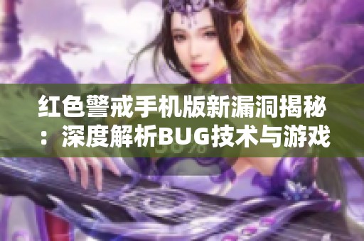 红色警戒手机版新漏洞揭秘：深度解析BUG技术与游戏挑战