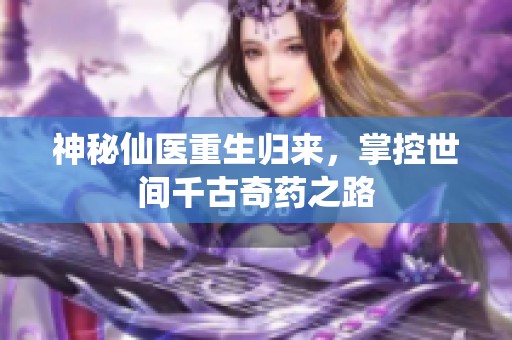神秘仙医重生归来，掌控世间千古奇药之路