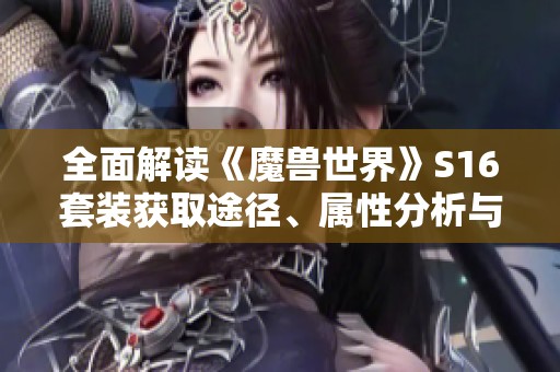 全面解读《魔兽世界》S16套装获取途径、属性分析与最佳搭配指南