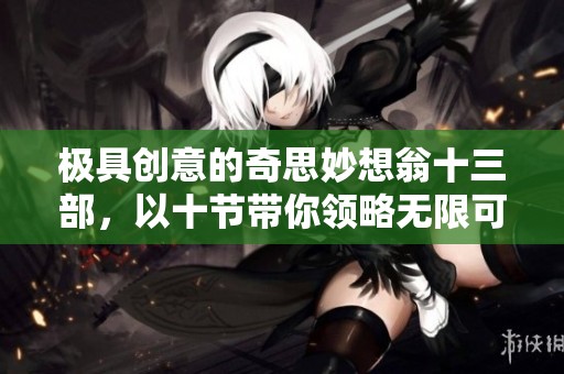 极具创意的奇思妙想翁十三部，以十节带你领略无限可能
