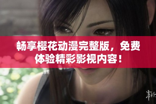 畅享樱花动漫完整版，免费体验精彩影视内容！