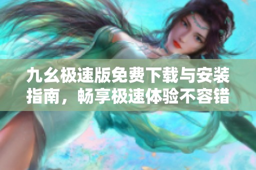 九幺极速版免费下载与安装指南，畅享极速体验不容错过