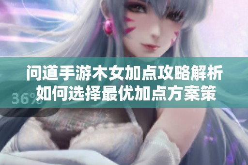 问道手游木女加点攻略解析 如何选择最优加点方案策略