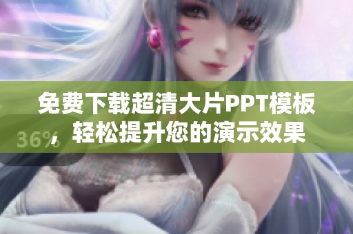 免费下载超清大片PPT模板，轻松提升您的演示效果