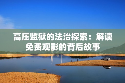 高压监狱的法治探索：解读免费观影的背后故事