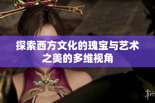 探索西方文化的瑰宝与艺术之美的多维视角
