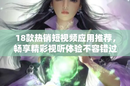 18款热销短视频应用推荐，畅享精彩视听体验不容错过