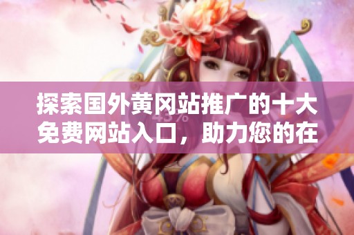 探索国外黄冈站推广的十大免费网站入口，助力您的在线业务拓展