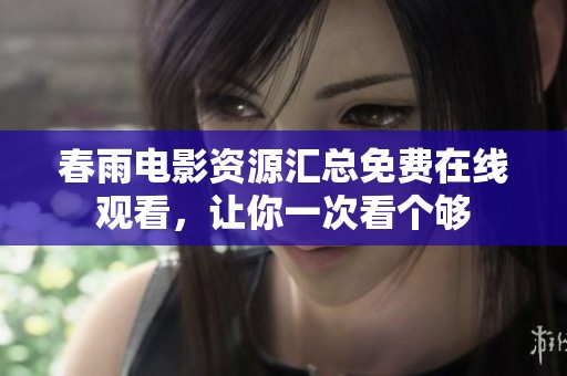 春雨电影资源汇总免费在线观看，让你一次看个够