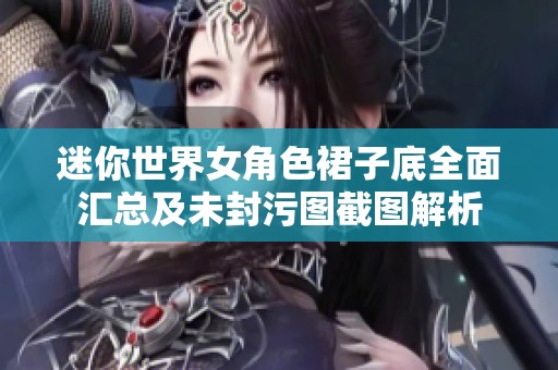 迷你世界女角色裙子底全面汇总及未封污图截图解析
