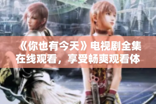 《你也有今天》电视剧全集在线观看，享受畅爽观看体验