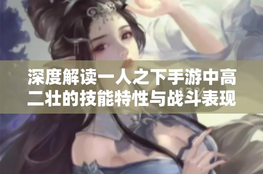 深度解读一人之下手游中高二壮的技能特性与战斗表现