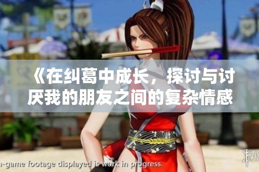《在纠葛中成长，探讨与讨厌我的朋友之间的复杂情感》