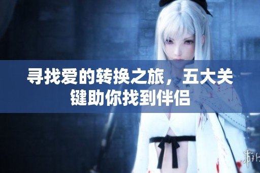 寻找爱的转换之旅，五大关键助你找到伴侣