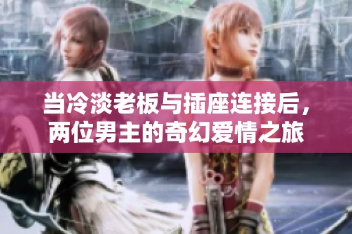 当冷淡老板与插座连接后，两位男主的奇幻爱情之旅