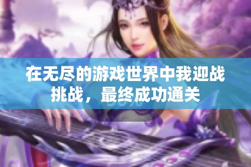 在无尽的游戏世界中我迎战挑战，最终成功通关