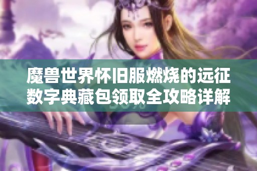 魔兽世界怀旧服燃烧的远征数字典藏包领取全攻略详解
