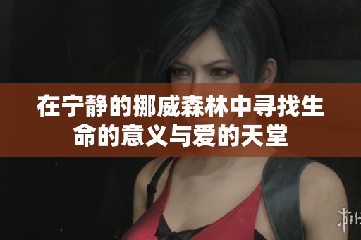 在宁静的挪威森林中寻找生命的意义与爱的天堂