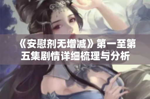 《安慰剂无增减》第一至第五集剧情详细梳理与分析