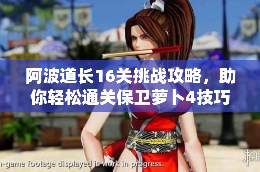 阿波道长16关挑战攻略，助你轻松通关保卫萝卜4技巧分享