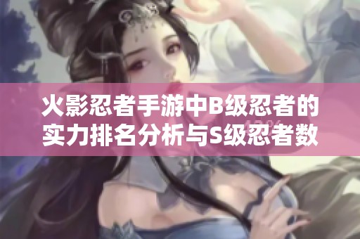 火影忍者手游中B级忍者的实力排名分析与S级忍者数量揭秘