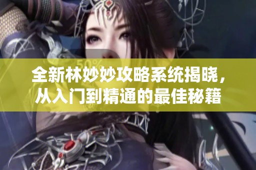 全新林妙妙攻略系统揭晓，从入门到精通的最佳秘籍