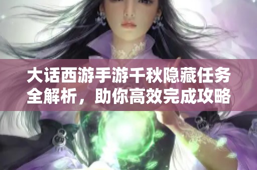 大话西游手游千秋隐藏任务全解析，助你高效完成攻略秘籍