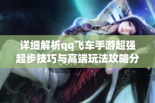 详细解析qq飞车手游超强起步技巧与高端玩法攻略分享