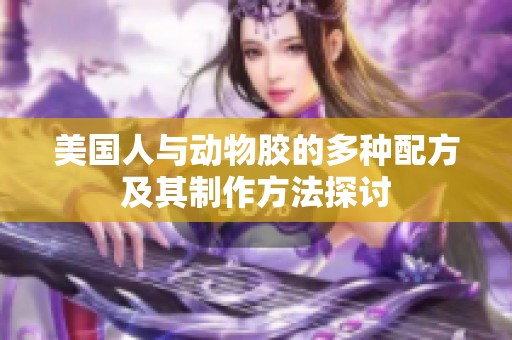 美国人与动物胶的多种配方及其制作方法探讨