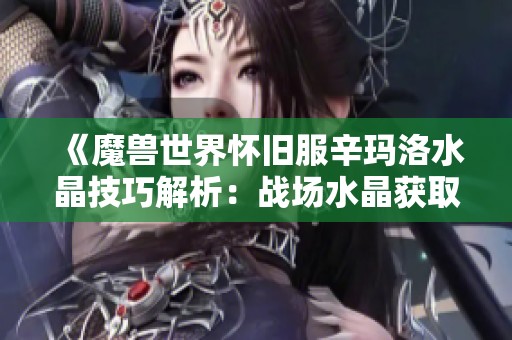 《魔兽世界怀旧服辛玛洛水晶技巧解析：战场水晶获取详解与实用操作攻略》