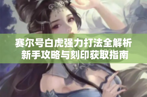 赛尔号白虎强力打法全解析 新手攻略与刻印获取指南