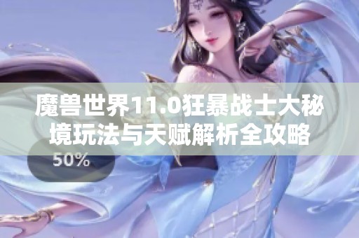魔兽世界11.0狂暴战士大秘境玩法与天赋解析全攻略