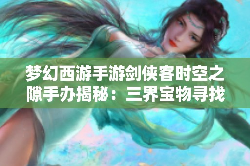 梦幻西游手游剑侠客时空之隙手办揭秘：三界宝物寻找之旅