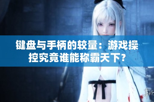 键盘与手柄的较量：游戏操控究竟谁能称霸天下？