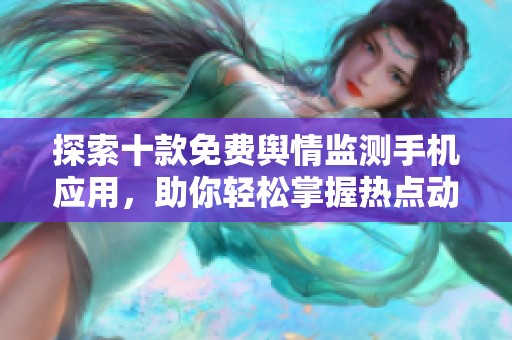 探索十款免费舆情监测手机应用，助你轻松掌握热点动态