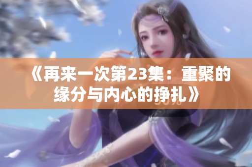 《再来一次第23集：重聚的缘分与内心的挣扎》