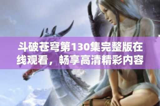 斗破苍穹第130集完整版在线观看，畅享高清精彩内容！