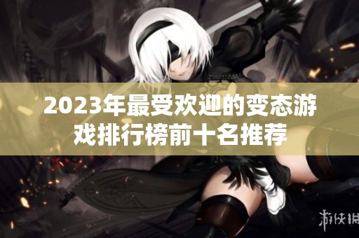 2023年最受欢迎的变态游戏排行榜前十名推荐