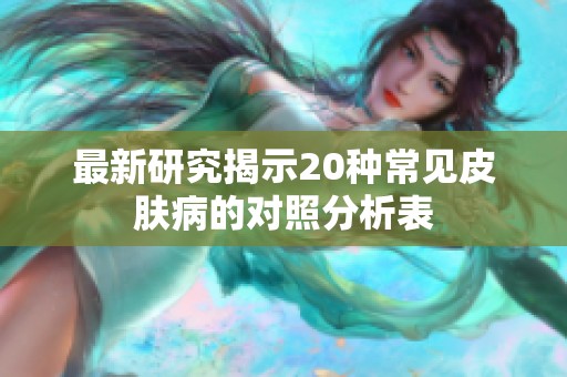 最新研究揭示20种常见皮肤病的对照分析表