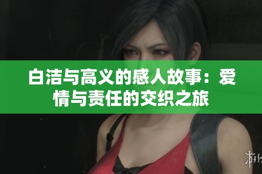 白洁与高义的感人故事：爱情与责任的交织之旅