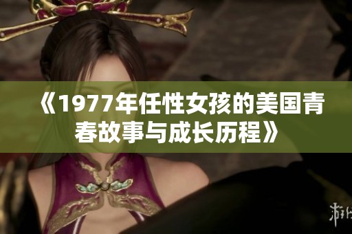 《1977年任性女孩的美国青春故事与成长历程》