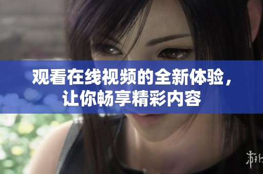 观看在线视频的全新体验，让你畅享精彩内容