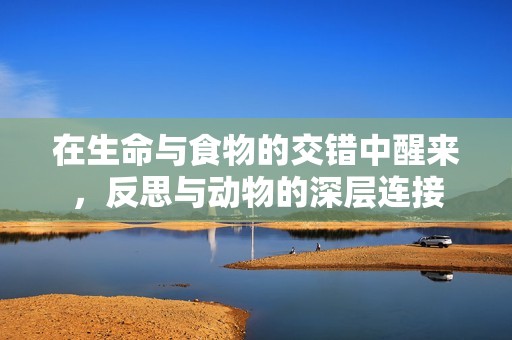 在生命与食物的交错中醒来，反思与动物的深层连接