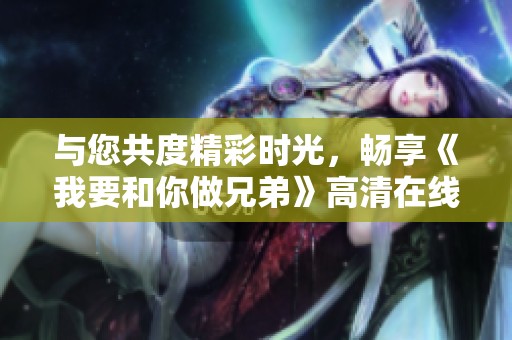 与您共度精彩时光，畅享《我要和你做兄弟》高清在线观看体验