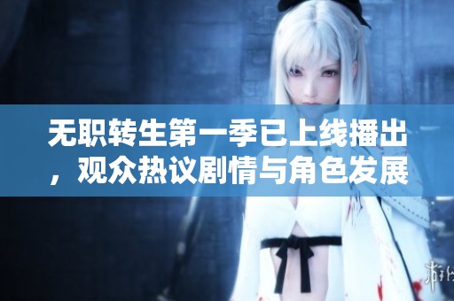 无职转生第一季已上线播出，观众热议剧情与角色发展
