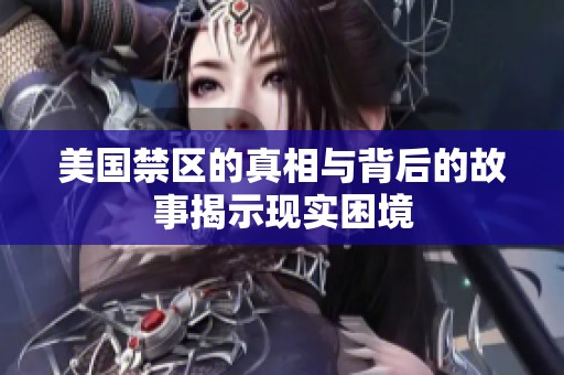 美国禁区的真相与背后的故事揭示现实困境