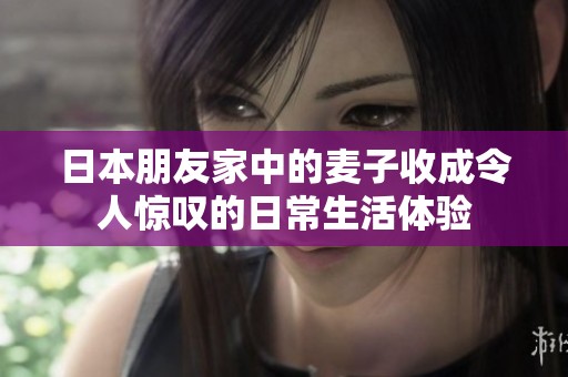 日本朋友家中的麦子收成令人惊叹的日常生活体验