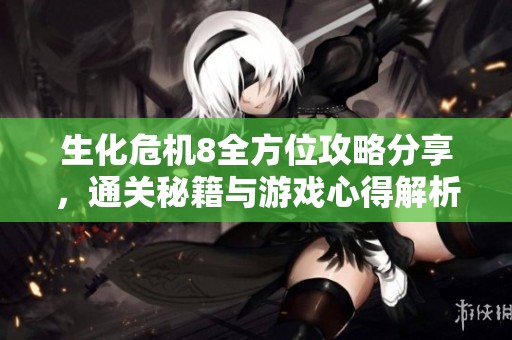 生化危机8全方位攻略分享，通关秘籍与游戏心得解析