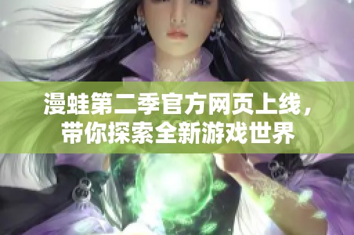 漫蛙第二季官方网页上线，带你探索全新游戏世界