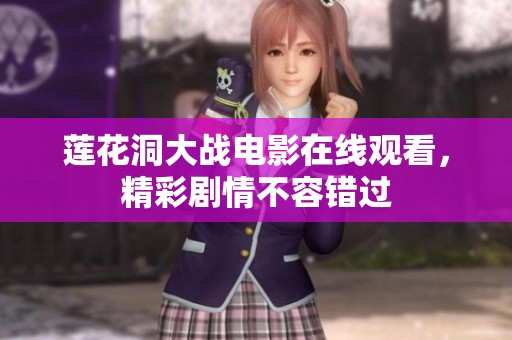 莲花洞大战电影在线观看，精彩剧情不容错过